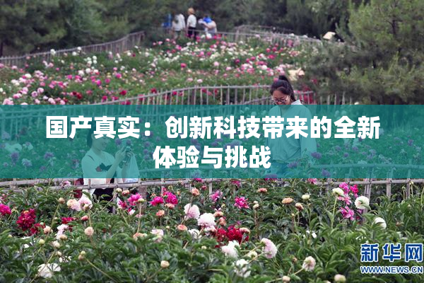 国产真实：创新科技带来的全新体验与挑战