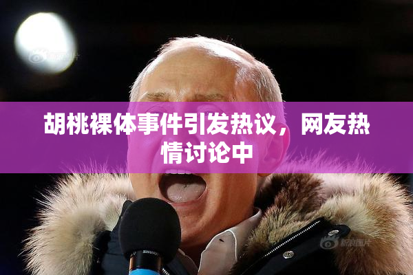 胡桃裸体事件引发热议，网友热情讨论中