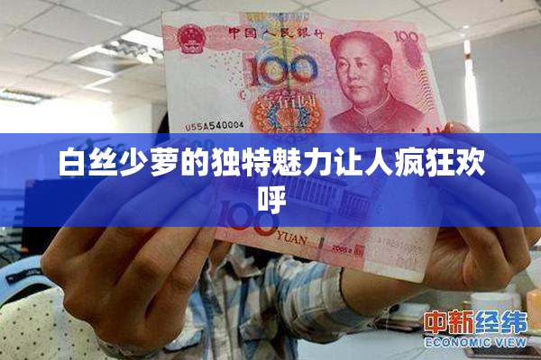 白丝少萝的独特魅力让人疯狂欢呼