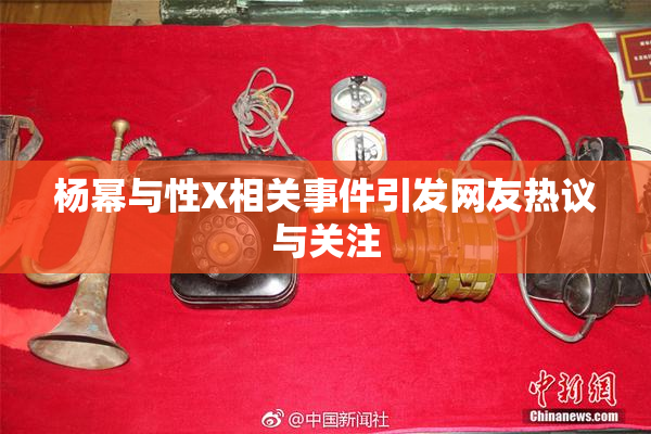 杨幂与性X相关事件引发网友热议与关注
