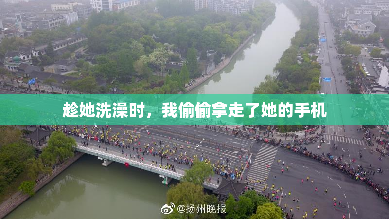 趁她洗澡时，我偷偷拿走了她的手机