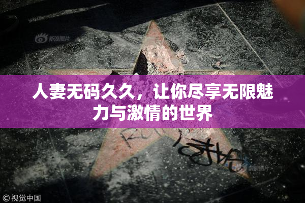 人妻无码久久，让你尽享无限魅力与激情的世界