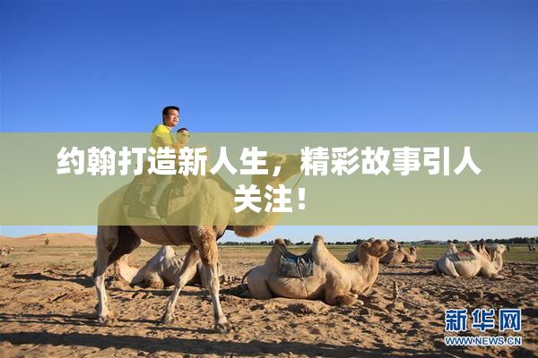 约翰打造新人生，精彩故事引人关注！