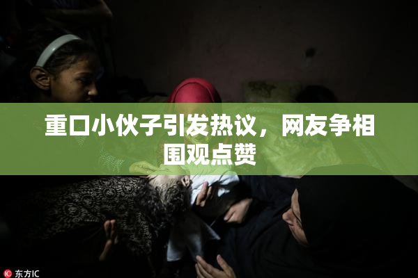 重口小伙子引发热议，网友争相围观点赞