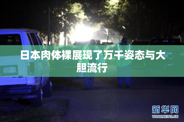 日本肉体裸展现了万千姿态与大胆流行