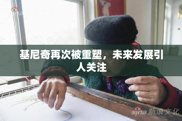 基尼奇再次被重塑，未来发展引人关注