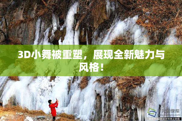 3D小舞被重塑，展现全新魅力与风格！