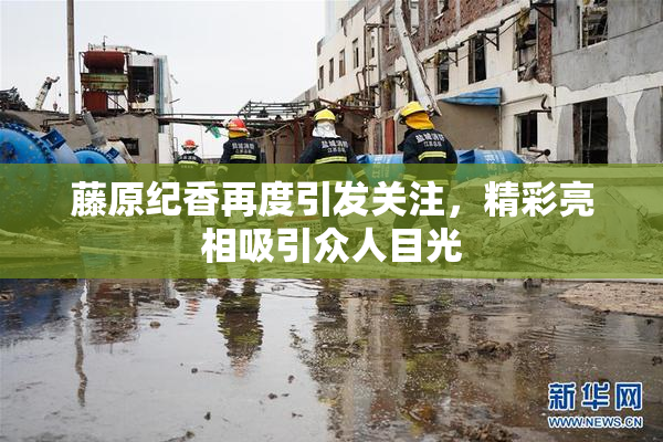 藤原纪香再度引发关注，精彩亮相吸引众人目光
