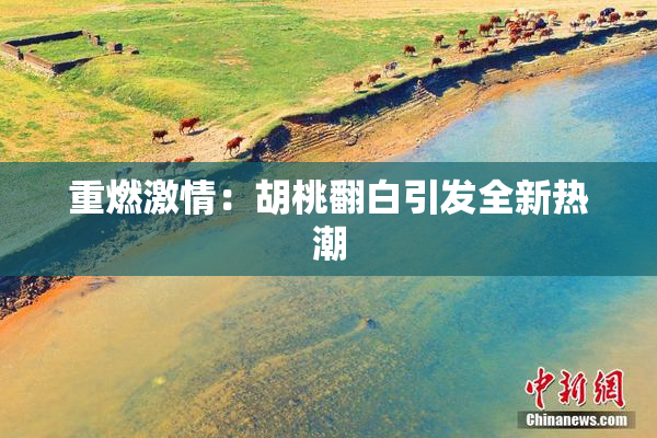 重燃激情：胡桃翻白引发全新热潮