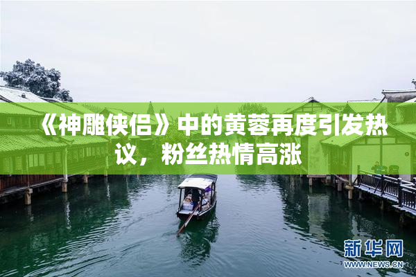 《神雕侠侣》中的黄蓉再度引发热议，粉丝热情高涨
