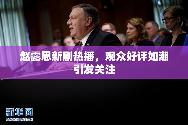 赵露思新剧热播，观众好评如潮引发关注