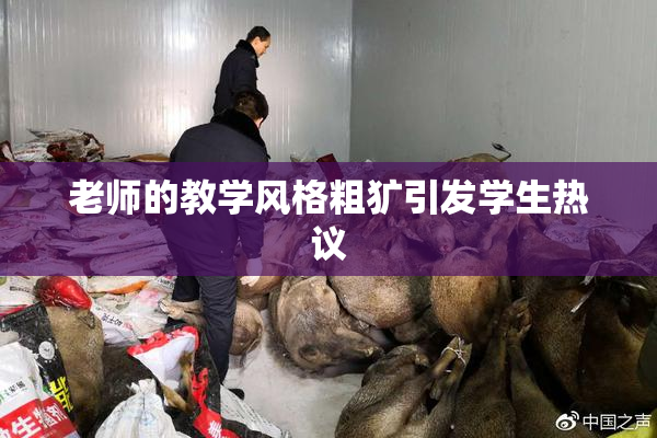 老师的教学风格粗犷引发学生热议