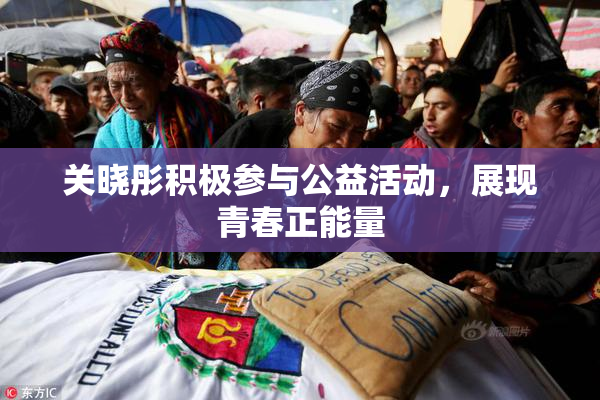 关晓彤积极参与公益活动，展现青春正能量