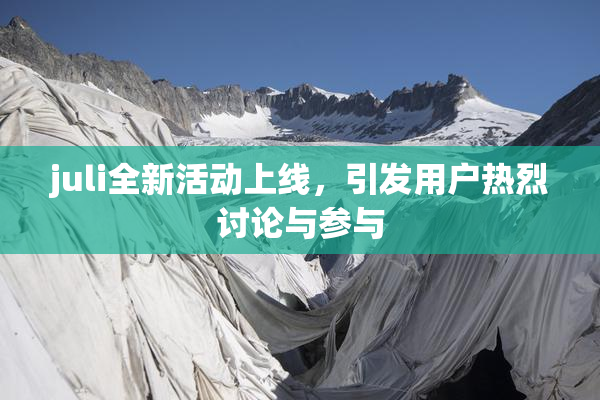 juli全新活动上线，引发用户热烈讨论与参与