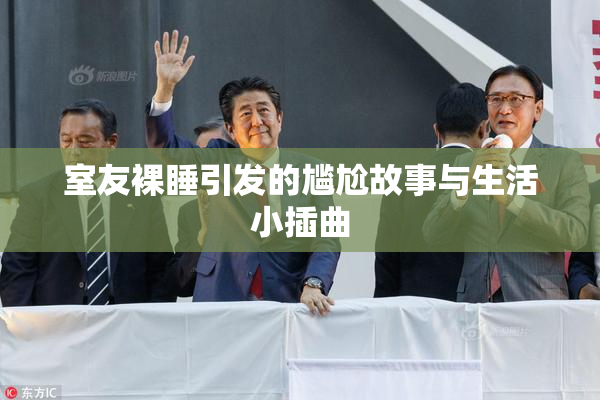 室友裸睡引发的尴尬故事与生活小插曲