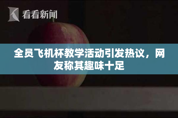 全员飞机杯教学活动引发热议，网友称其趣味十足