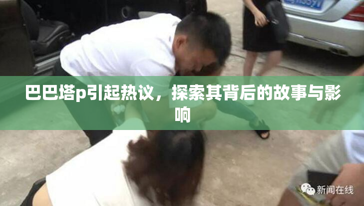 巴巴塔p引起热议，探索其背后的故事与影响