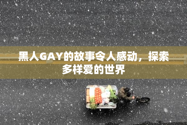 黑人GAY的故事令人感动，探索多样爱的世界