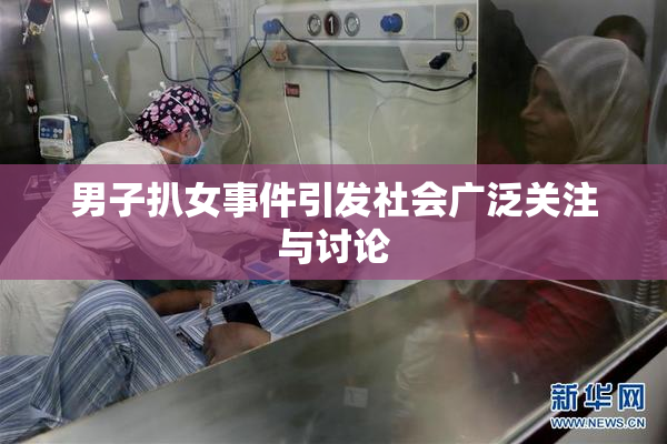 男子扒女事件引发社会广泛关注与讨论
