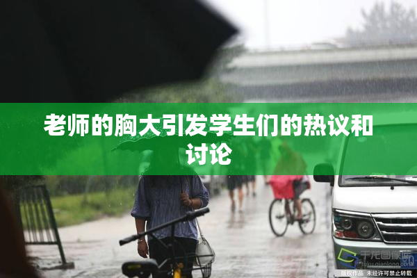 老师的胸大引发学生们的热议和讨论