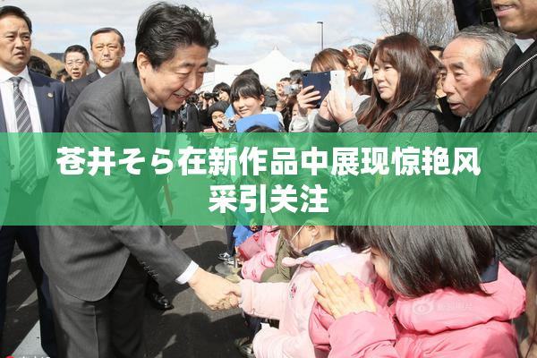 苍井そら在新作品中展现惊艳风采引关注