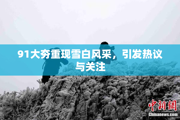 91大夯重现雪白风采，引发热议与关注