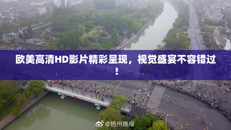 欧美高清HD影片精彩呈现，视觉盛宴不容错过！