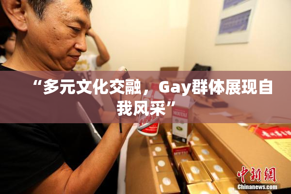 “多元文化交融，Gay群体展现自我风采”