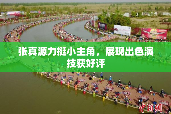 张真源力挺小主角，展现出色演技获好评