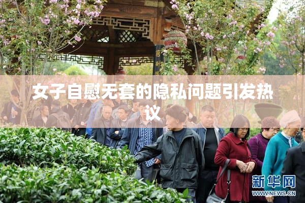 女子自慰无套的隐私问题引发热议