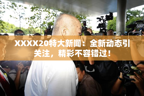 XXXX20特大新闻：全新动态引关注，精彩不容错过！