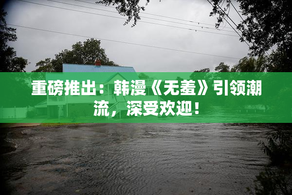 重磅推出：韩漫《无羞》引领潮流，深受欢迎！