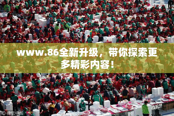 www.86全新升级，带你探索更多精彩内容！