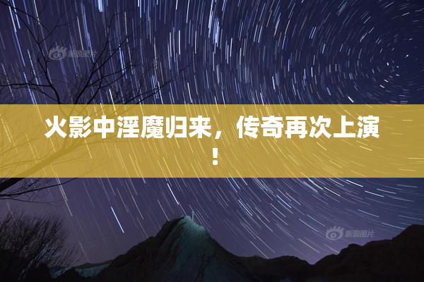 火影中淫魔归来，传奇再次上演！