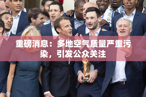 重磅消息：多地空气质量严重污染，引发公众关注