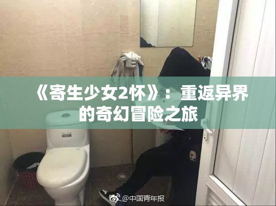 《寄生少女2怀》：重返异界的奇幻冒险之旅