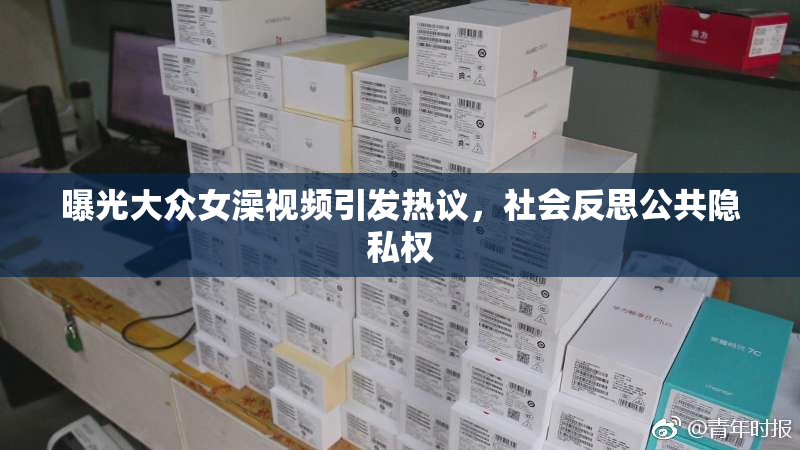 曝光大众女澡视频引发热议，社会反思公共隐私权