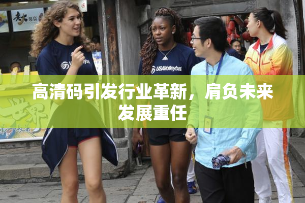 高清码引发行业革新，肩负未来发展重任