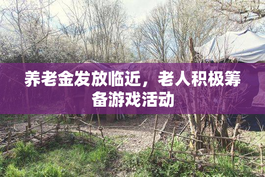 养老金发放临近，老人积极筹备游戏活动