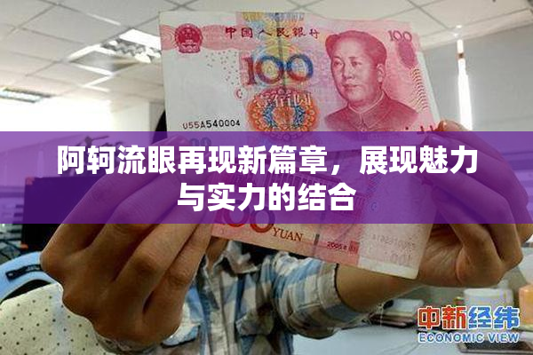 阿轲流眼再现新篇章，展现魅力与实力的结合