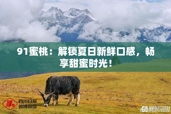 91蜜桃：解锁夏日新鲜口感，畅享甜蜜时光！