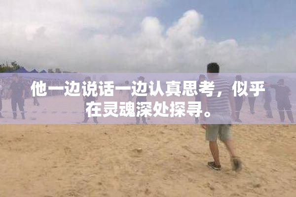 他一边说话一边认真思考，似乎在灵魂深处探寻。