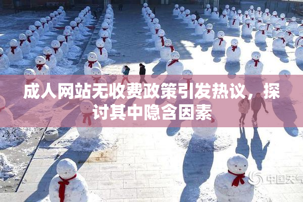 成人网站无收费政策引发热议，探讨其中隐含因素