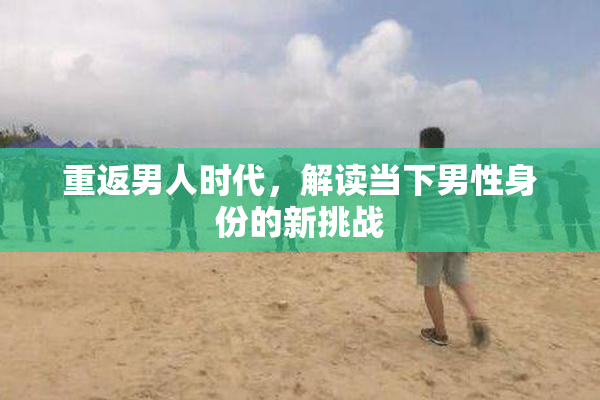 重返男人时代，解读当下男性身份的新挑战