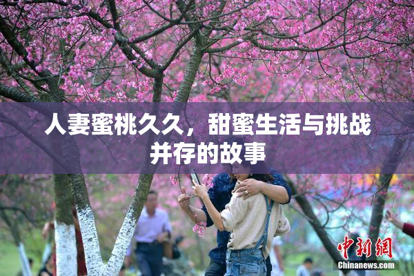 人妻蜜桃久久，甜蜜生活与挑战并存的故事