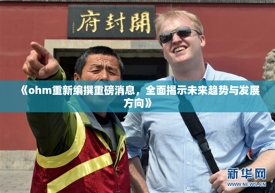 《ohm重新编撰重磅消息，全面揭示未来趋势与发展方向》