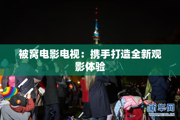 被窝电影电视：携手打造全新观影体验