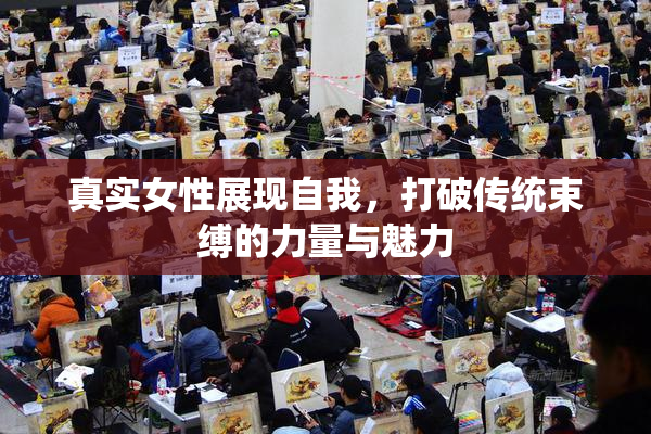 真实女性展现自我，打破传统束缚的力量与魅力
