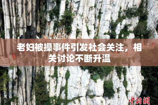 老妇被搡事件引发社会关注，相关讨论不断升温