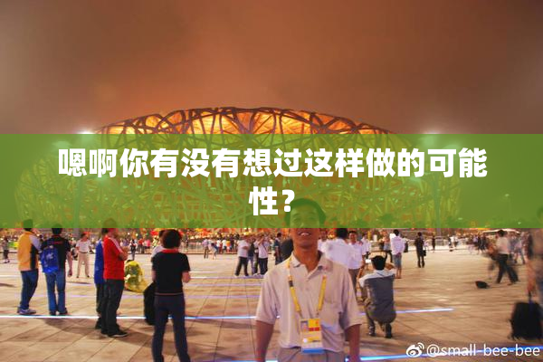 嗯啊你有没有想过这样做的可能性？